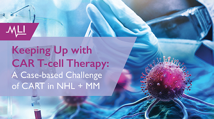 Keeping Up with CAR T-cell Therapy: A Case-based Challenge of CART in NHL + MM